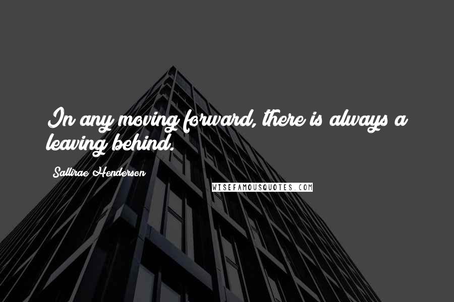 Sallirae Henderson quotes: In any moving forward, there is always a leaving behind.