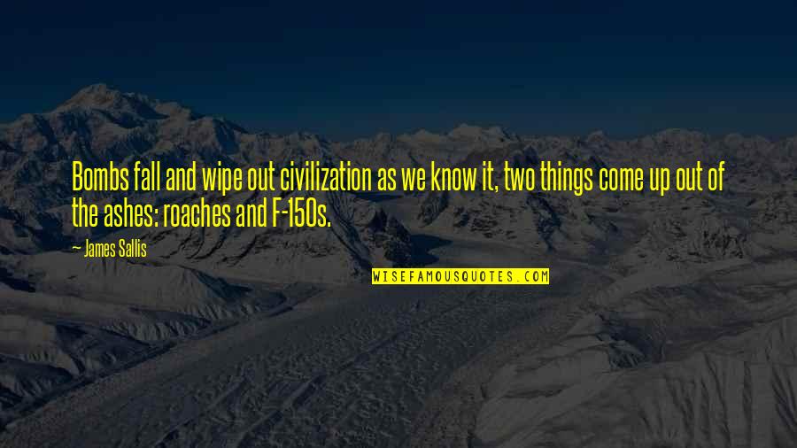 Sallis Quotes By James Sallis: Bombs fall and wipe out civilization as we Sallis Quotes By James Sallis: Bombs fall and wipe out civilization as we