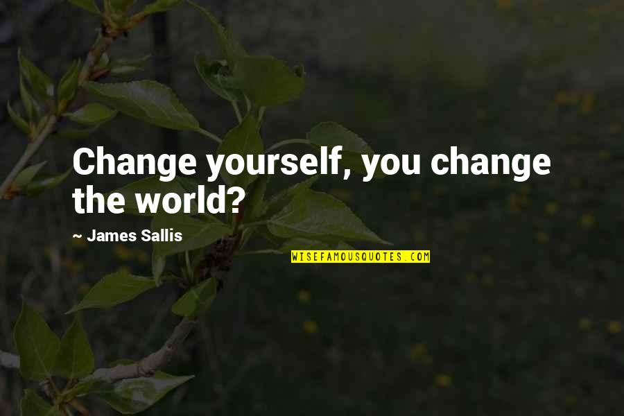 Sallis Quotes By James Sallis: Change yourself, you change the world? Sallis Quotes By James Sallis: Change yourself, you change the world?