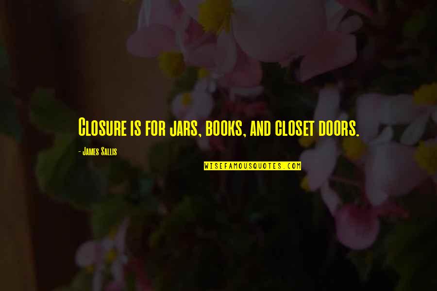 Sallis Quotes By James Sallis: Closure is for jars, books, and closet doors. Sallis Quotes By James Sallis: Closure is for jars, books, and closet doors.