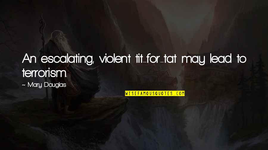 Sallman Construction Quotes By Mary Douglas: An escalating, violent tit-for-tat may lead to terrorism.