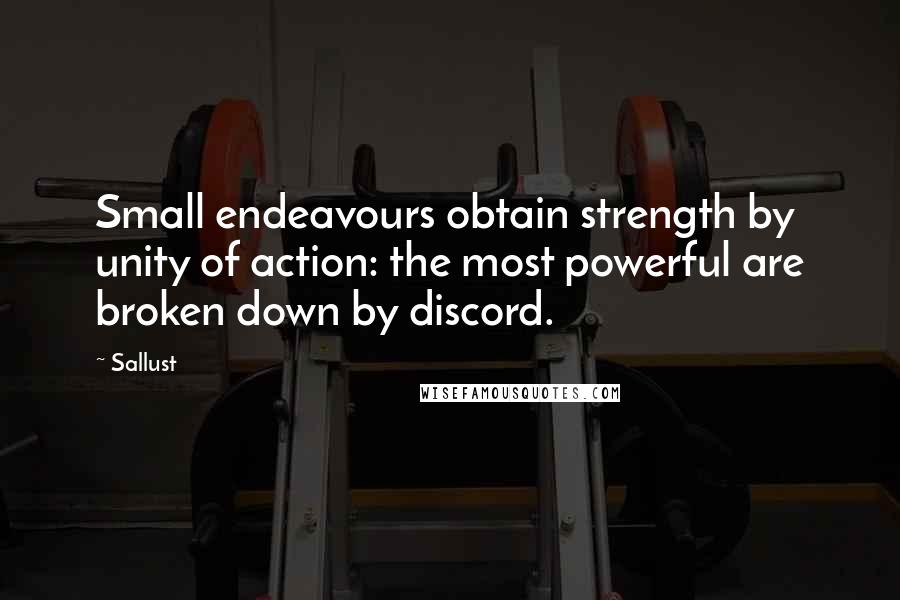 Sallust quotes: Small endeavours obtain strength by unity of action: the most powerful are broken down by discord.