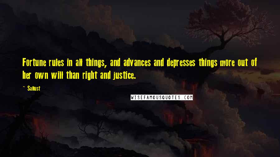 Sallust quotes: Fortune rules in all things, and advances and depresses things more out of her own will than right and justice.