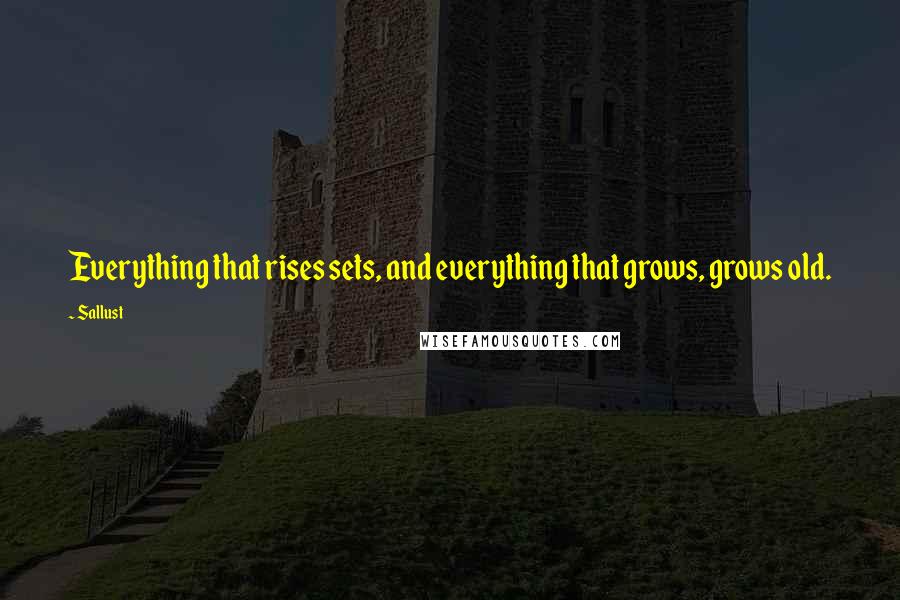 Sallust quotes: Everything that rises sets, and everything that grows, grows old.