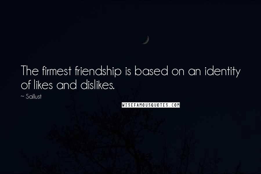 Sallust quotes: The firmest friendship is based on an identity of likes and dislikes.