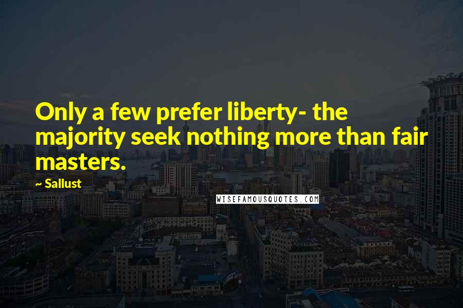 Sallust quotes: Only a few prefer liberty- the majority seek nothing more than fair masters.