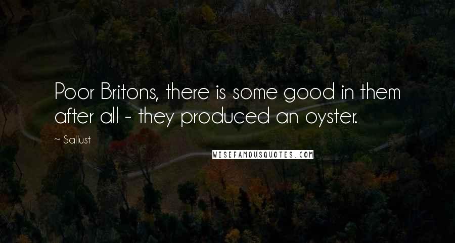 Sallust quotes: Poor Britons, there is some good in them after all - they produced an oyster.