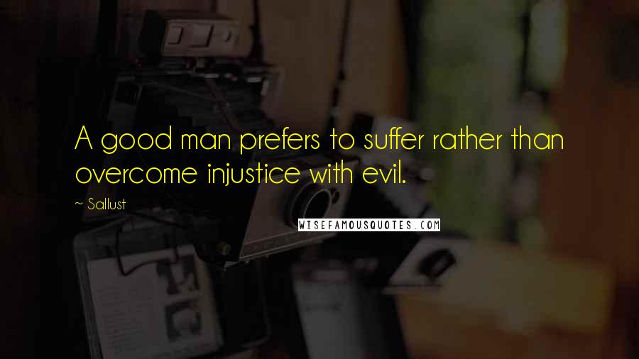Sallust quotes: A good man prefers to suffer rather than overcome injustice with evil.