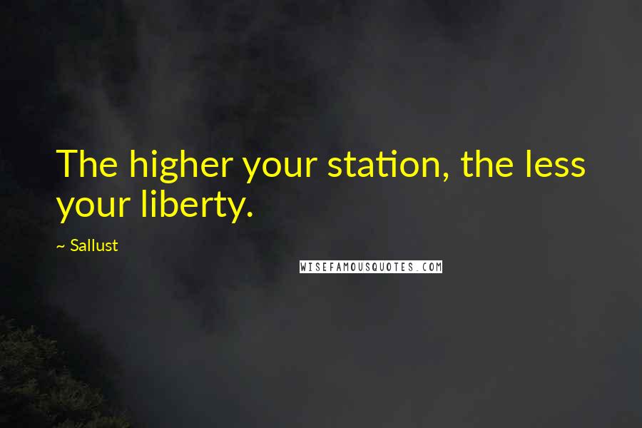 Sallust quotes: The higher your station, the less your liberty.