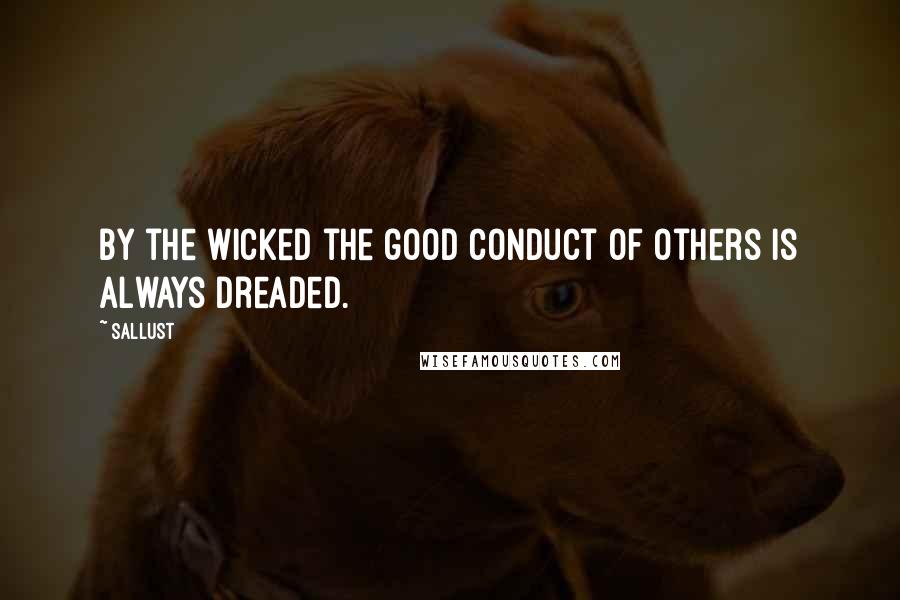 Sallust quotes: By the wicked the good conduct of others is always dreaded.
