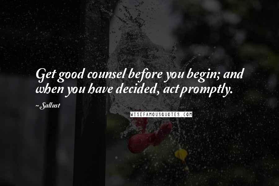 Sallust quotes: Get good counsel before you begin; and when you have decided, act promptly.