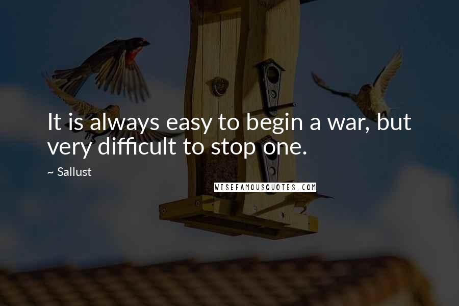 Sallust quotes: It is always easy to begin a war, but very difficult to stop one.