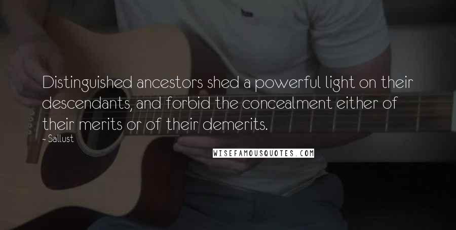 Sallust quotes: Distinguished ancestors shed a powerful light on their descendants, and forbid the concealment either of their merits or of their demerits.