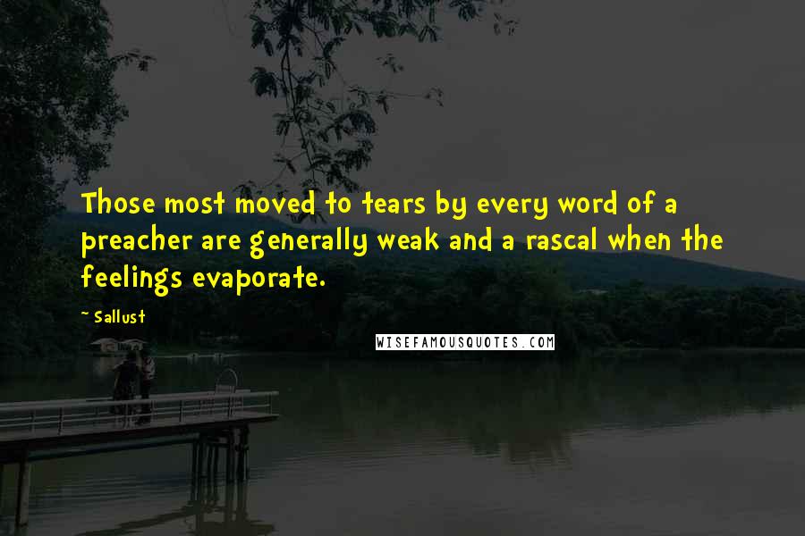 Sallust quotes: Those most moved to tears by every word of a preacher are generally weak and a rascal when the feelings evaporate.