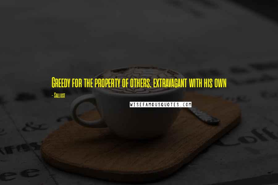 Sallust quotes: Greedy for the property of others, extravagant with his own