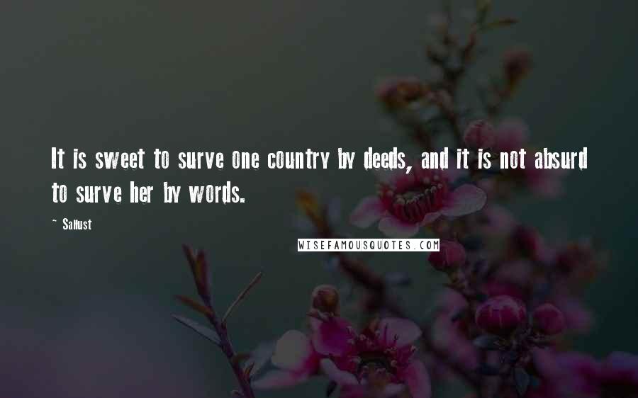 Sallust quotes: It is sweet to surve one country by deeds, and it is not absurd to surve her by words.