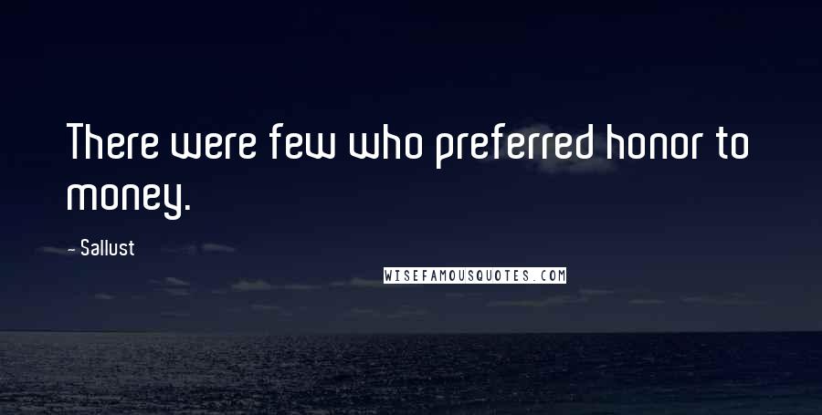 Sallust quotes: There were few who preferred honor to money.