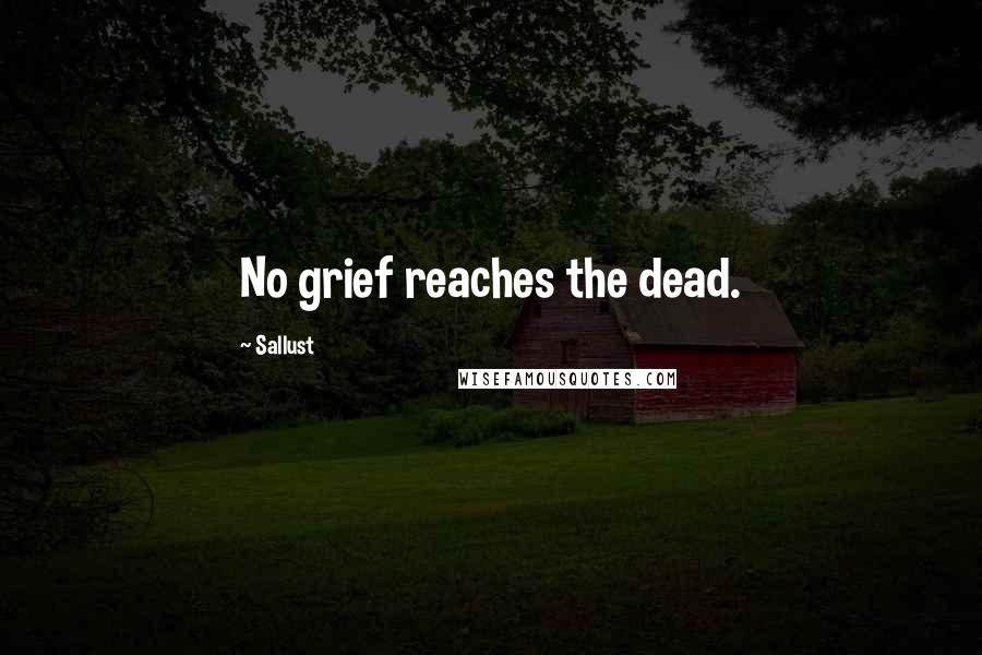 Sallust quotes: No grief reaches the dead.