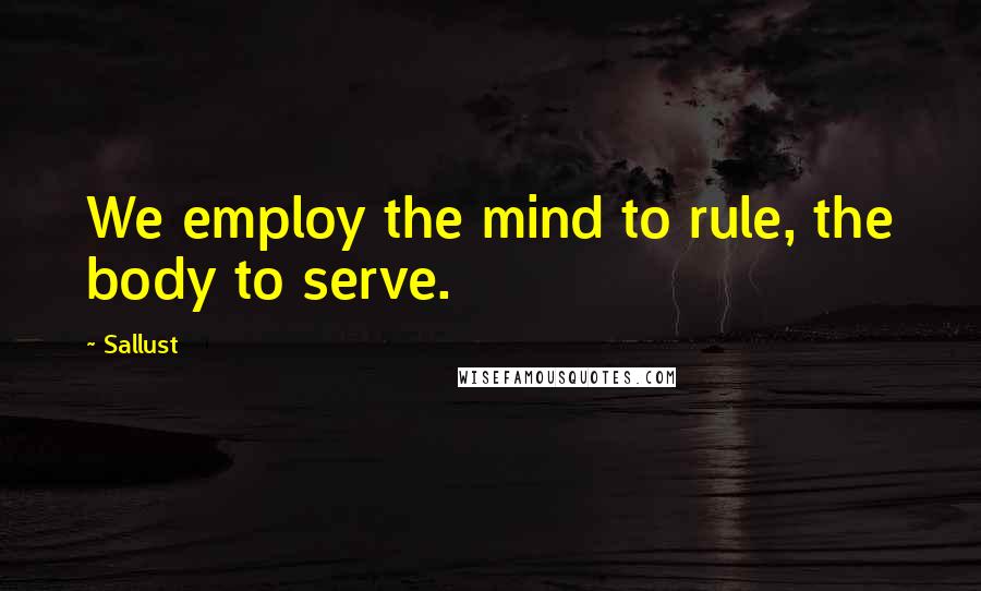 Sallust quotes: We employ the mind to rule, the body to serve.