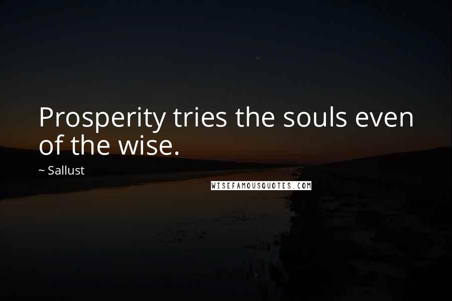 Sallust quotes: Prosperity tries the souls even of the wise.