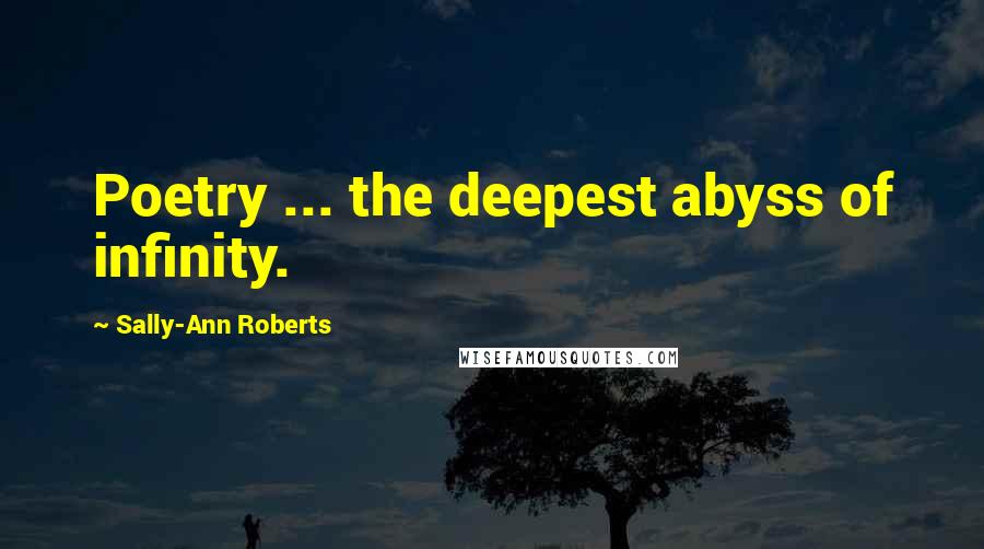 Sally-Ann Roberts quotes: Poetry ... the deepest abyss of infinity.
