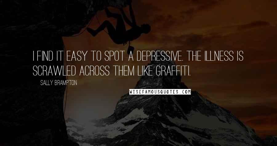 Sally Brampton quotes: I find it easy to spot a depressive. The illness is scrawled across them like graffiti.