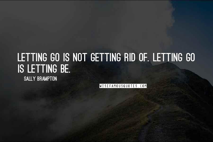 Sally Brampton quotes: Letting go is not getting rid of. Letting go is letting be.