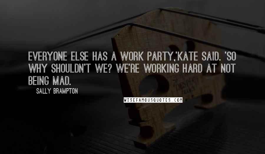 Sally Brampton quotes: Everyone else has a work party,'Kate said. 'So why shouldn't we? We're working hard at not being mad.