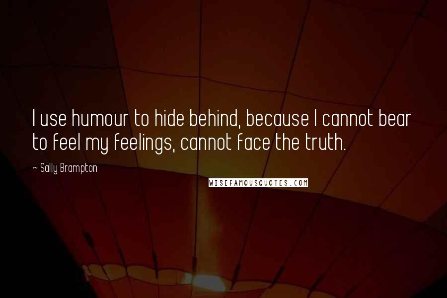 Sally Brampton quotes: I use humour to hide behind, because I cannot bear to feel my feelings, cannot face the truth.