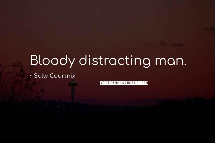 Sally Courtnix quotes: Bloody distracting man.