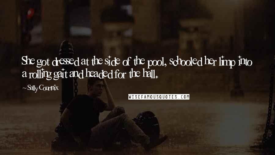 Sally Courtnix quotes: She got dressed at the side of the pool, schooled her limp into a rolling gait and headed for the hall.