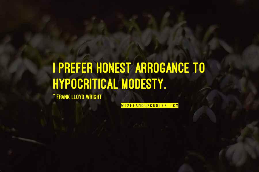 Sally Drake Quotes By Frank Lloyd Wright: I prefer honest arrogance to hypocritical modesty.