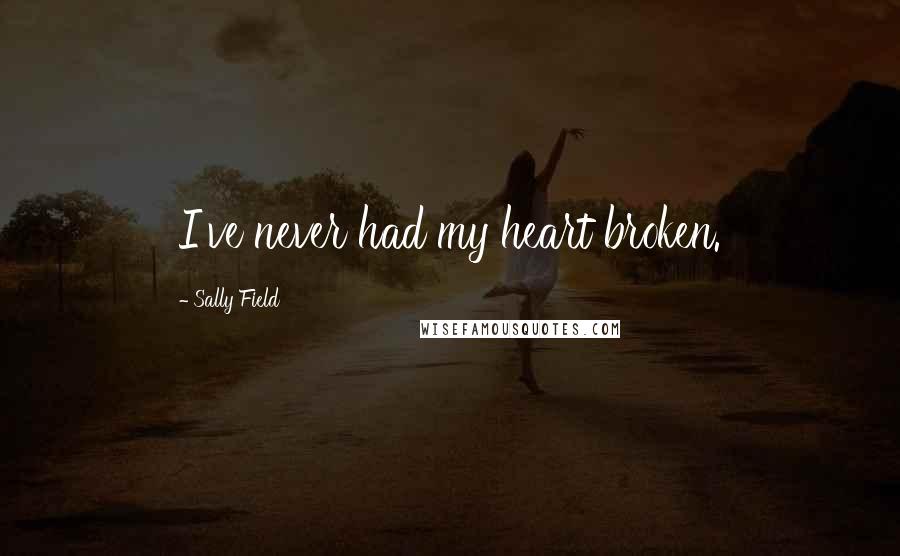 Sally Field quotes: I've never had my heart broken.