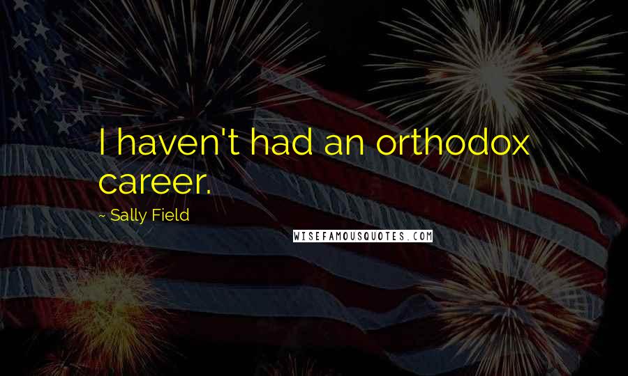 Sally Field quotes: I haven't had an orthodox career.
