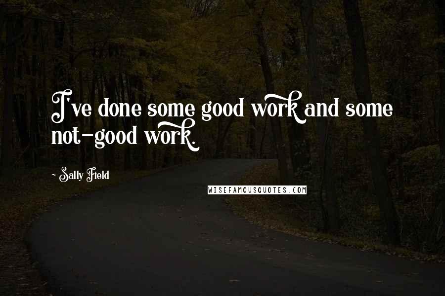 Sally Field quotes: I've done some good work and some not-good work.