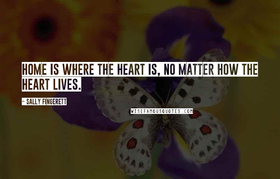 Sally Fingerett quotes: Home is where the heart is, no matter how the heart lives.