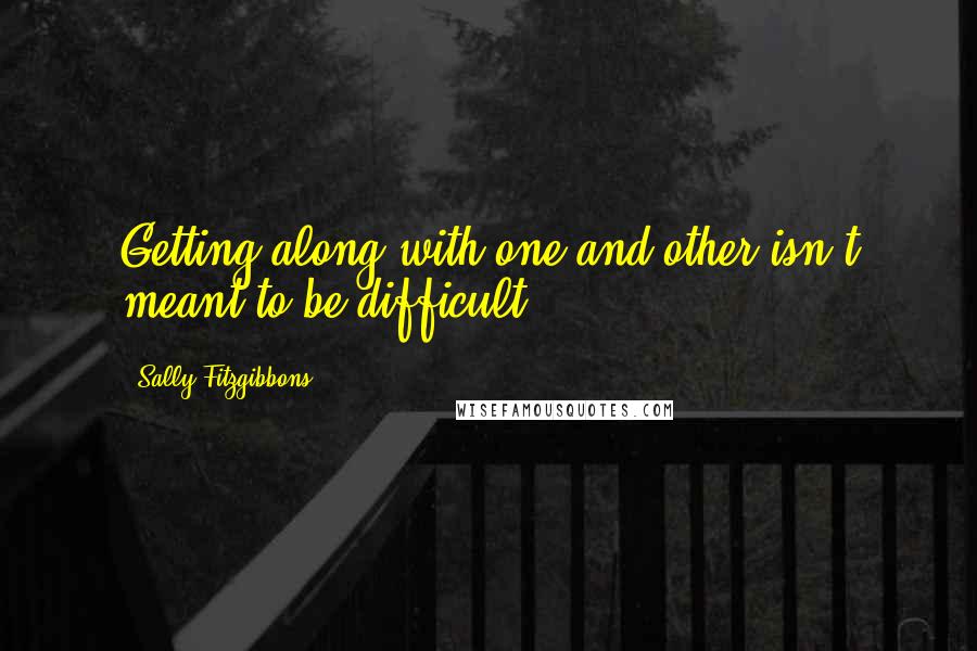 Sally Fitzgibbons quotes: Getting along with one and other isn't meant to be difficult.