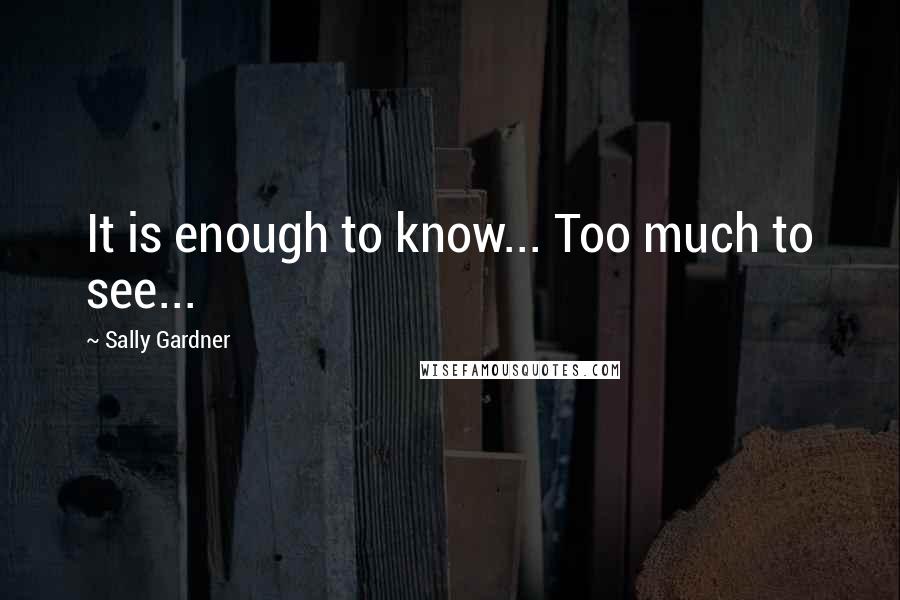 Sally Gardner quotes: It is enough to know... Too much to see...