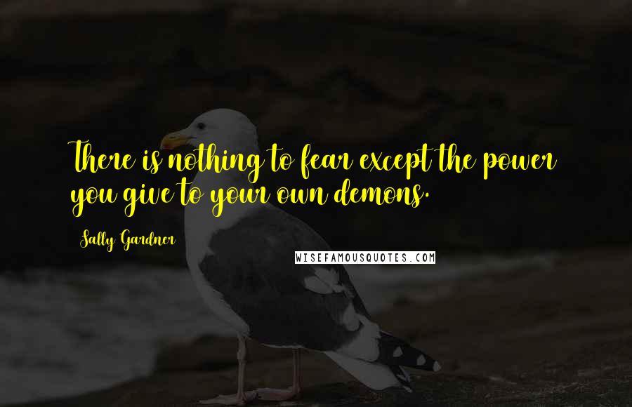 Sally Gardner quotes: There is nothing to fear except the power you give to your own demons.