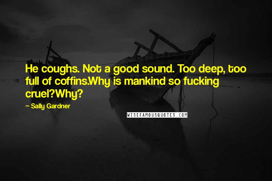 Sally Gardner quotes: He coughs. Not a good sound. Too deep, too full of coffins.Why is mankind so fucking cruel?Why?