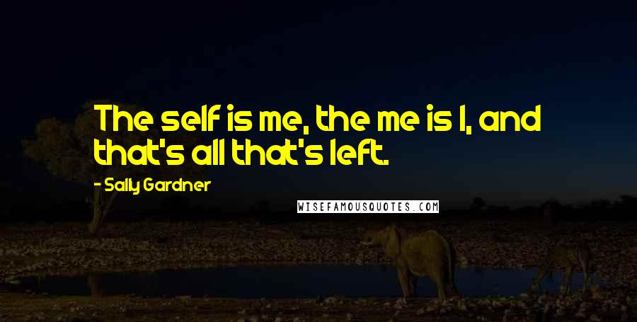 Sally Gardner quotes: The self is me, the me is I, and that's all that's left.