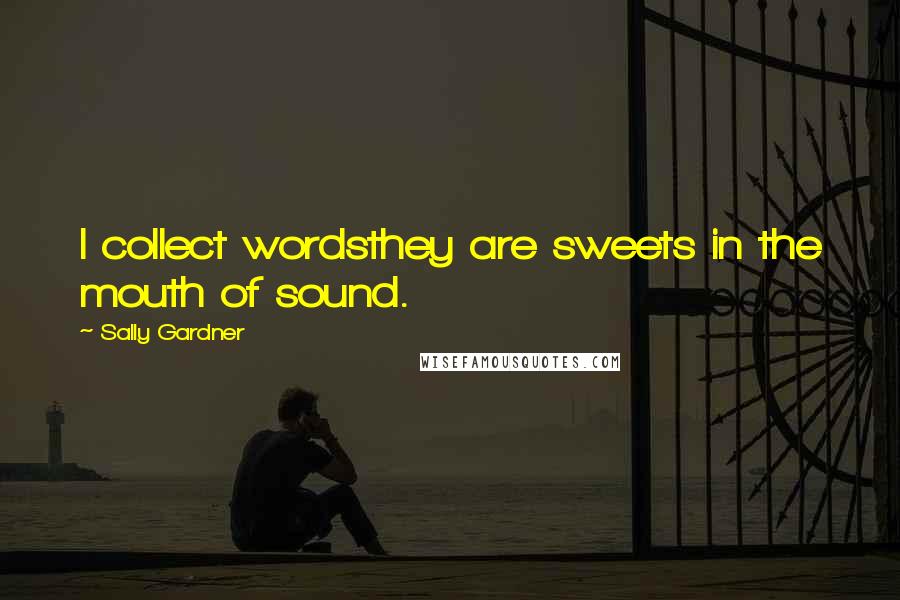 Sally Gardner quotes: I collect wordsthey are sweets in the mouth of sound.