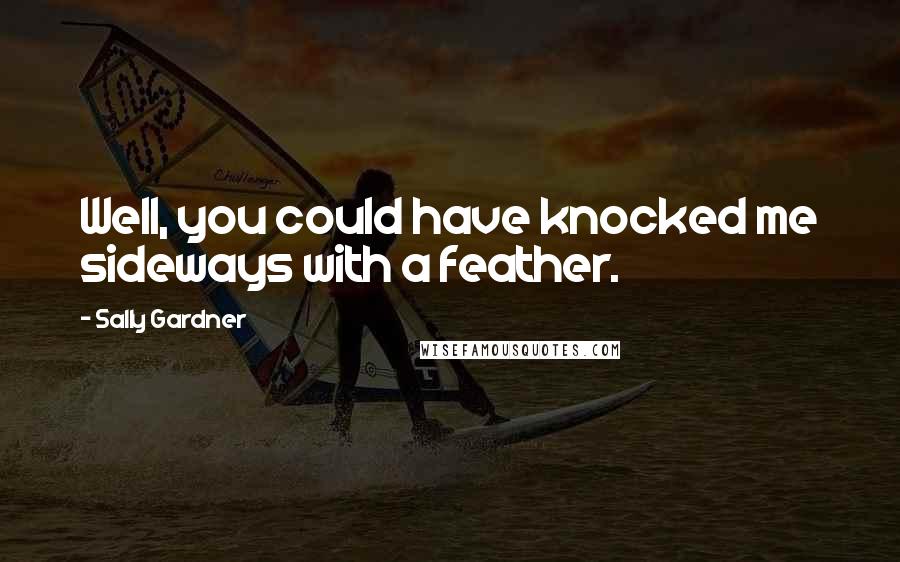 Sally Gardner quotes: Well, you could have knocked me sideways with a feather.