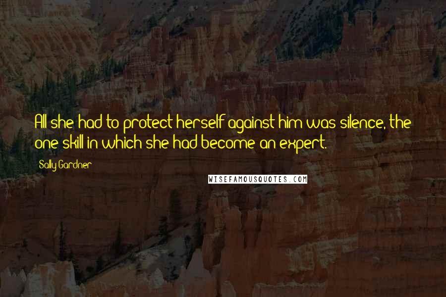 Sally Gardner quotes: All she had to protect herself against him was silence, the one skill in which she had become an expert.