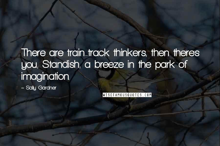 Sally Gardner quotes: There are train-track thinkers, then there's you, Standish, a breeze in the park of imagination.