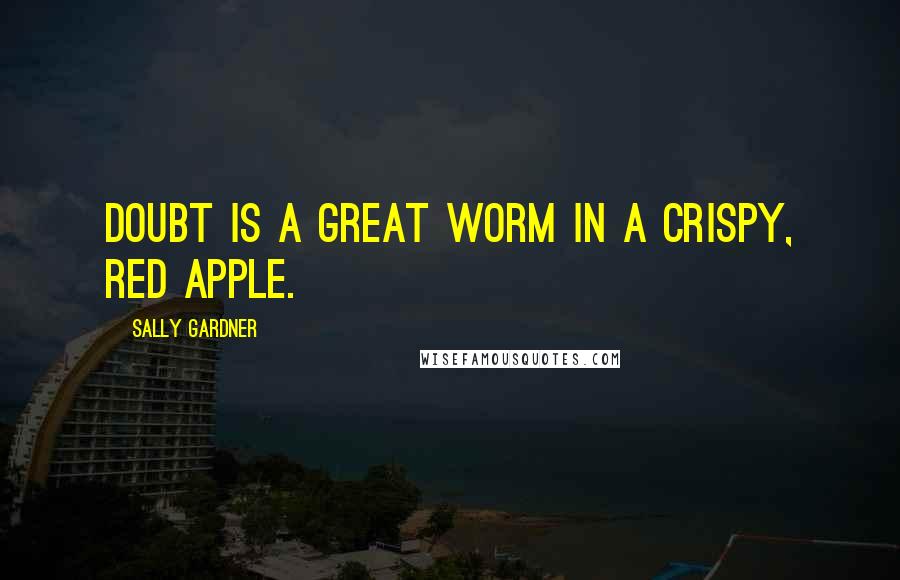 Sally Gardner quotes: Doubt is a great worm in a crispy, red apple.