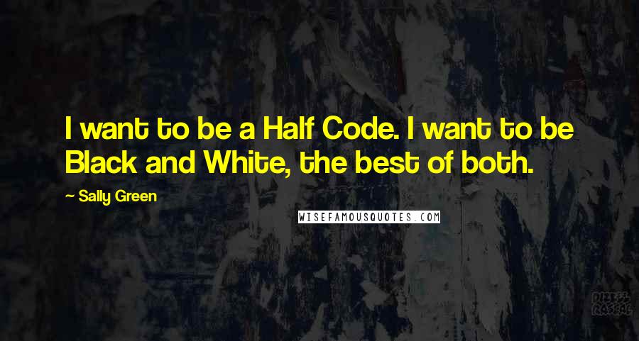 Sally Green quotes: I want to be a Half Code. I want to be Black and White, the best of both.