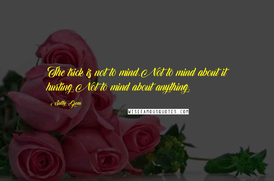 Sally Green quotes: The trick is not to mind.Not to mind about it hurting.Not to mind about anything.