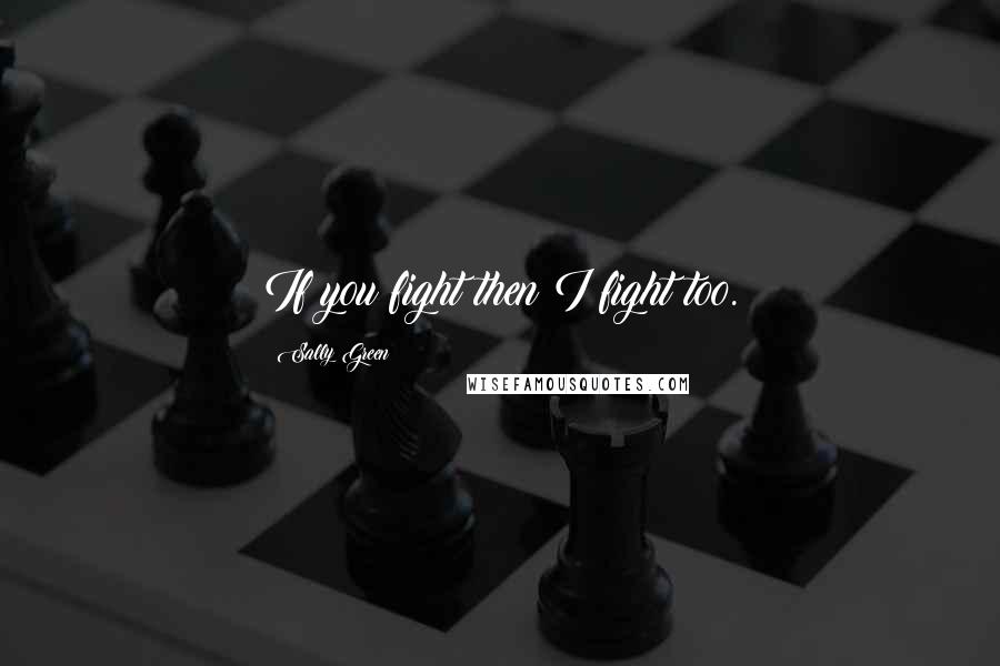 Sally Green quotes: If you fight then I fight too.