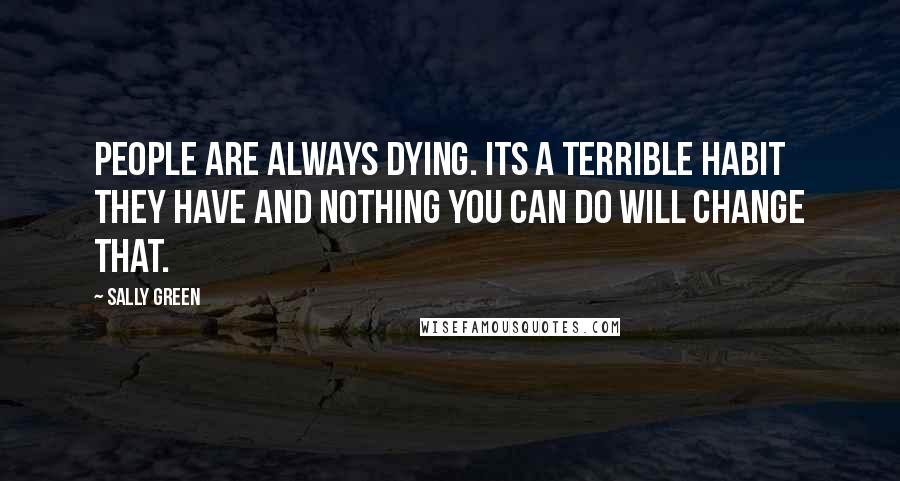 Sally Green quotes: People are always dying. Its a terrible habit they have and nothing you can do will change that.
